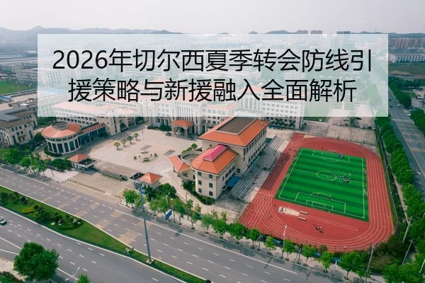 2026年切尔西夏季转会防线引援策略与新援融入全面解析