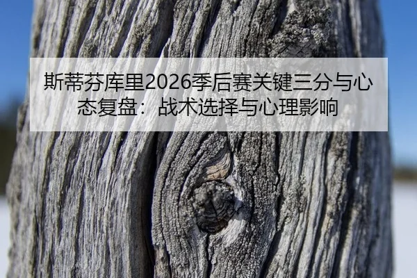 斯蒂芬库里2026季后赛关键三分与心态复盘：战术选择与心理影响